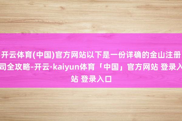 开云体育(中国)官方网站以下是一份详确的金山注册公司全攻略-开云·kaiyun体育「中国」官方网站 登录入口