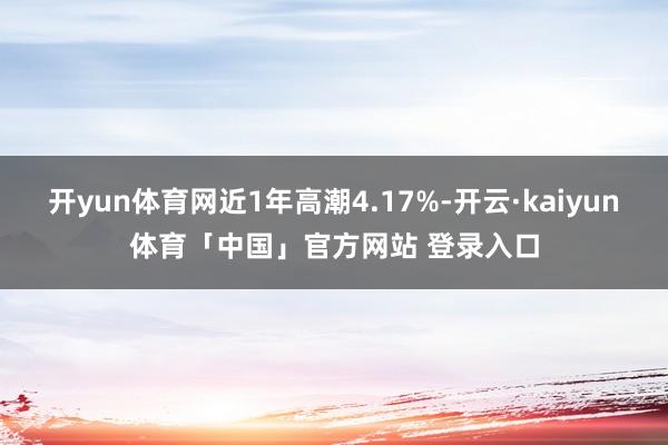 开yun体育网近1年高潮4.17%-开云·kaiyun体育「中国」官方网站 登录入口