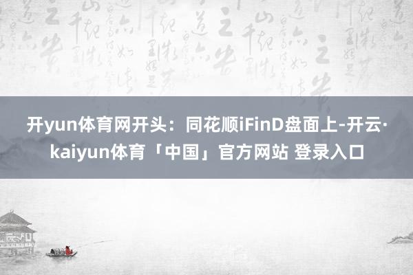 开yun体育网开头：同花顺iFinD　　盘面上-开云·kaiyun体育「中国」官方网站 登录入口