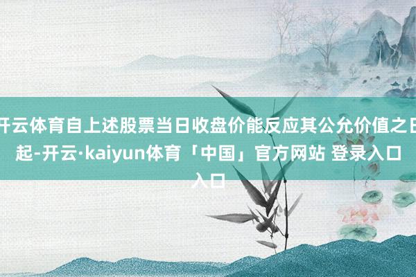 开云体育自上述股票当日收盘价能反应其公允价值之日起-开云·kaiyun体育「中国」官方网站 登录入口