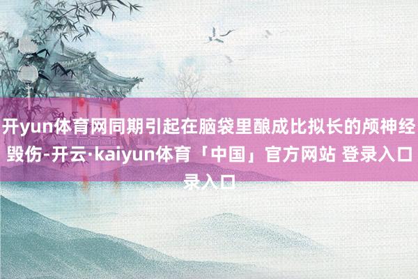 开yun体育网同期引起在脑袋里酿成比拟长的颅神经毁伤-开云·kaiyun体育「中国」官方网站 登录入口