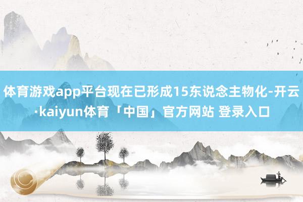体育游戏app平台现在已形成15东说念主物化-开云·kaiyun体育「中国」官方网站 登录入口