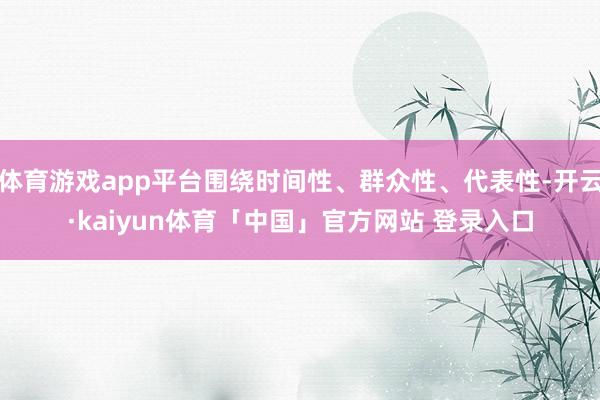 体育游戏app平台围绕时间性、群众性、代表性-开云·kaiyun体育「中国」官方网站 登录入口