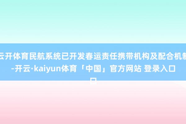 云开体育民航系统已开发春运责任携带机构及配合机制-开云·kaiyun体育「中国」官方网站 登录入口