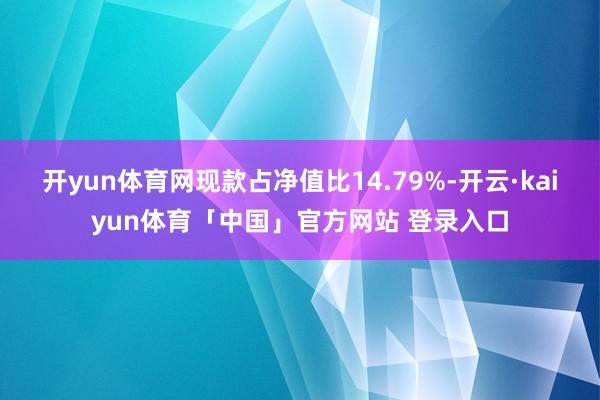 开yun体育网现款占净值比14.79%-开云·kaiyun体育「中国」官方网站 登录入口