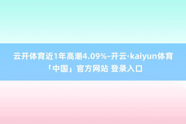 云开体育近1年高潮4.09%-开云·kaiyun体育「中国」官方网站 登录入口