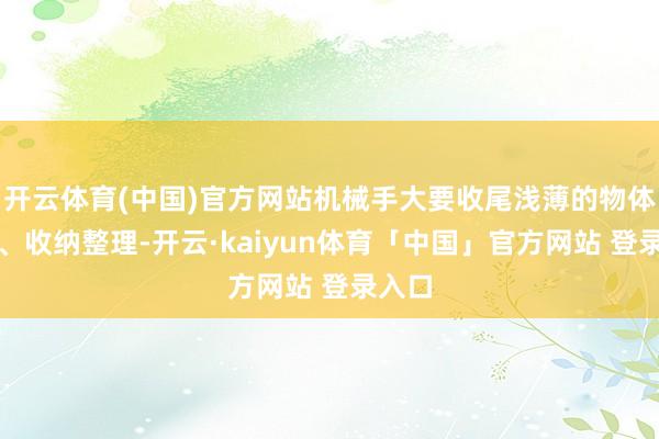 开云体育(中国)官方网站机械手大要收尾浅薄的物体捏取、收纳整理-开云·kaiyun体育「中国」官方网站 登录入口