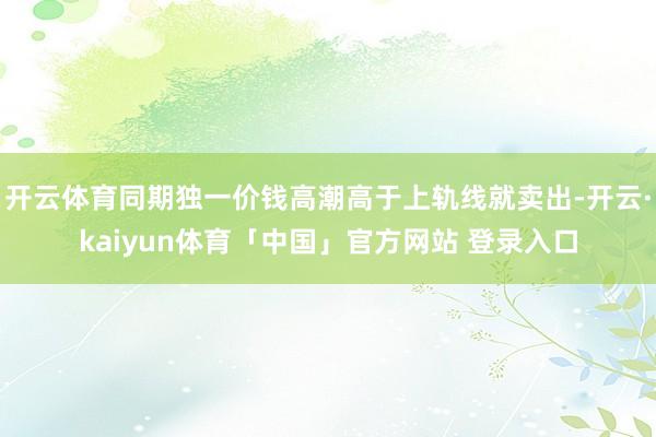 开云体育同期独一价钱高潮高于上轨线就卖出-开云·kaiyun体育「中国」官方网站 登录入口