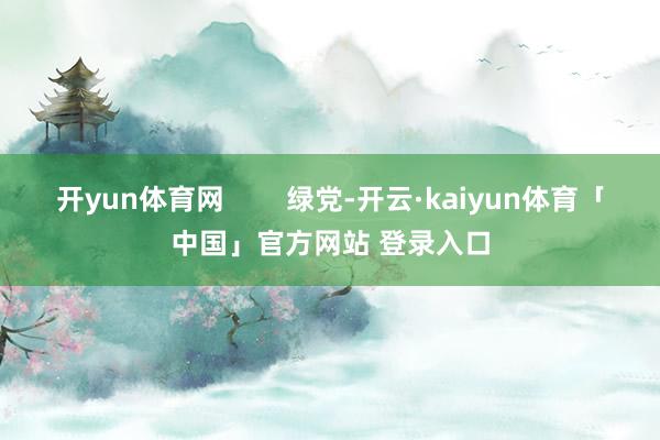 开yun体育网        绿党-开云·kaiyun体育「中国」官方网站 登录入口