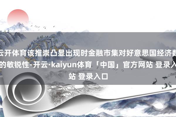 云开体育该推崇凸显出现时金融市集对好意思国经济数据的敏锐性-开云·kaiyun体育「中国」官方网站 登录入口