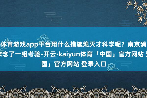 体育游戏app平台用什么措施熄灭才科学呢？南京消防员们作念了一组考验-开云·kaiyun体育「中国」官方网站 登录入口