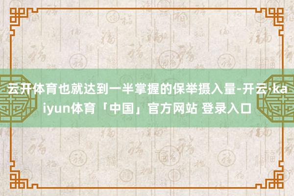 云开体育也就达到一半掌握的保举摄入量-开云·kaiyun体育「中国」官方网站 登录入口